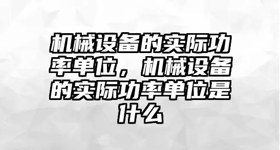 機械設(shè)備的實際功率單位，機械設(shè)備的實際功率單位是什么