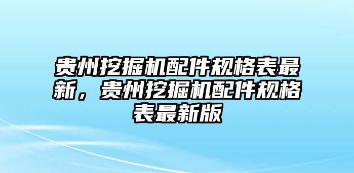 貴州挖掘機(jī)配件規(guī)格表最新，貴州挖掘機(jī)配件規(guī)格表最新版