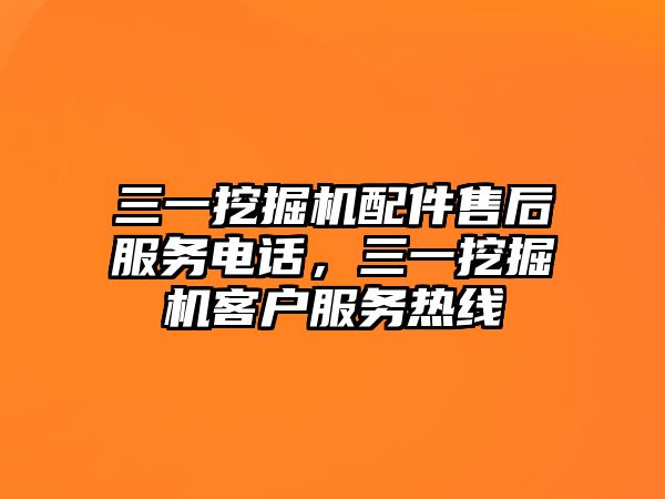 三一挖掘機配件售后服務電話，三一挖掘機客戶服務熱線