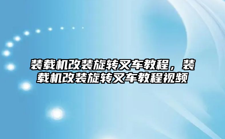 裝載機改裝旋轉(zhuǎn)叉車教程，裝載機改裝旋轉(zhuǎn)叉車教程視頻