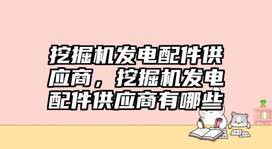 挖掘機(jī)發(fā)電配件供應(yīng)商，挖掘機(jī)發(fā)電配件供應(yīng)商有哪些