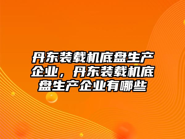 丹東裝載機底盤生產(chǎn)企業(yè)，丹東裝載機底盤生產(chǎn)企業(yè)有哪些