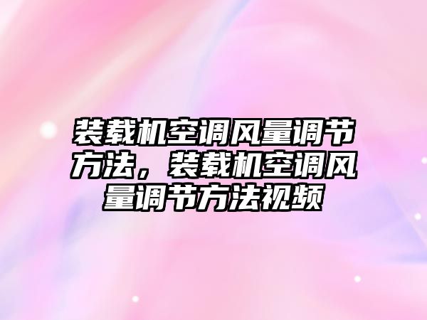 裝載機空調(diào)風(fēng)量調(diào)節(jié)方法，裝載機空調(diào)風(fēng)量調(diào)節(jié)方法視頻