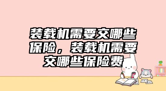 裝載機需要交哪些保險，裝載機需要交哪些保險費