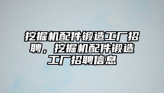 挖掘機配件鍛造工廠招聘，挖掘機配件鍛造工廠招聘信息