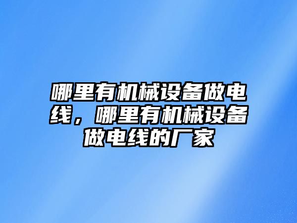 哪里有機械設(shè)備做電線，哪里有機械設(shè)備做電線的廠家