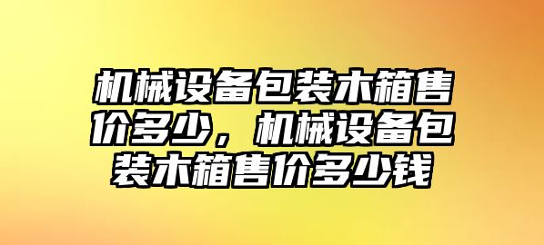 機械設(shè)備包裝木箱售價多少，機械設(shè)備包裝木箱售價多少錢