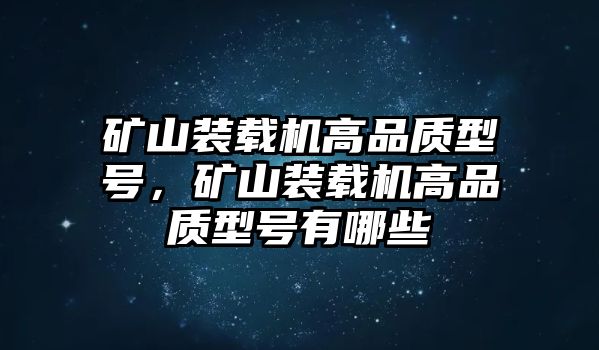 礦山裝載機(jī)高品質(zhì)型號，礦山裝載機(jī)高品質(zhì)型號有哪些