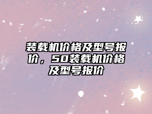 裝載機價格及型號報價，50裝載機價格及型號報價