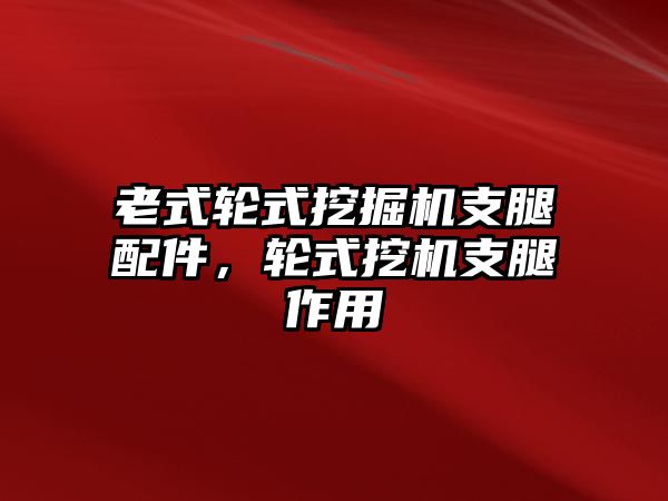 老式輪式挖掘機支腿配件，輪式挖機支腿作用