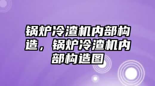 鍋爐冷渣機內部構造，鍋爐冷渣機內部構造圖