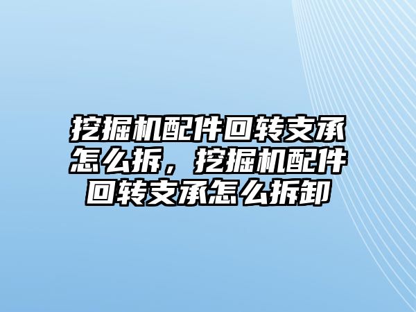 挖掘機配件回轉(zhuǎn)支承怎么拆，挖掘機配件回轉(zhuǎn)支承怎么拆卸