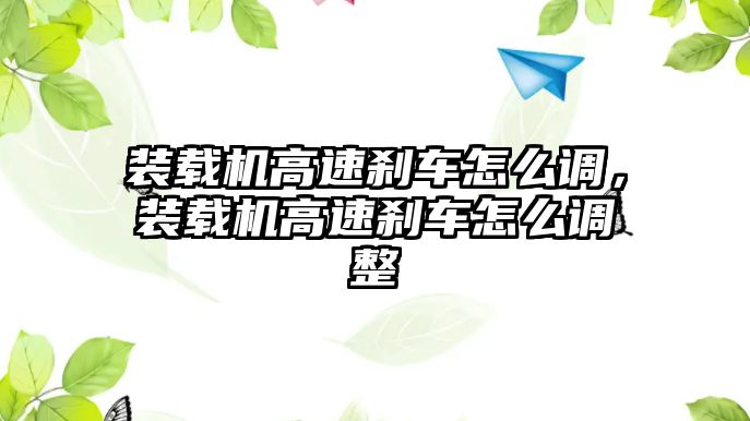 裝載機(jī)高速剎車怎么調(diào)，裝載機(jī)高速剎車怎么調(diào)整