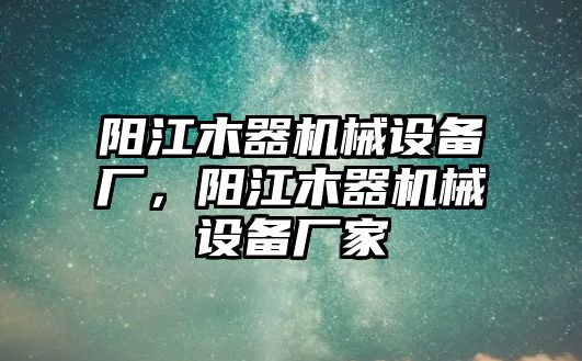 陽江木器機械設(shè)備廠，陽江木器機械設(shè)備廠家