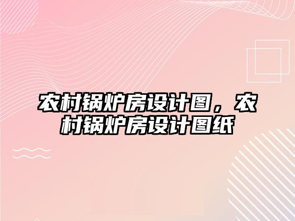 農村鍋爐房設計圖，農村鍋爐房設計圖紙