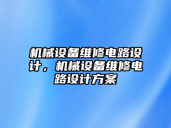 機(jī)械設(shè)備維修電路設(shè)計，機(jī)械設(shè)備維修電路設(shè)計方案