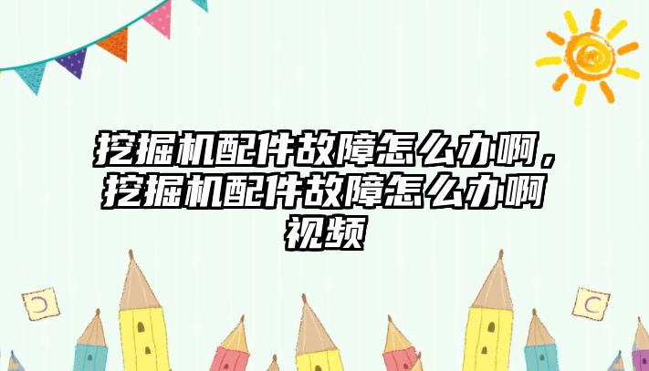 挖掘機(jī)配件故障怎么辦啊，挖掘機(jī)配件故障怎么辦啊視頻