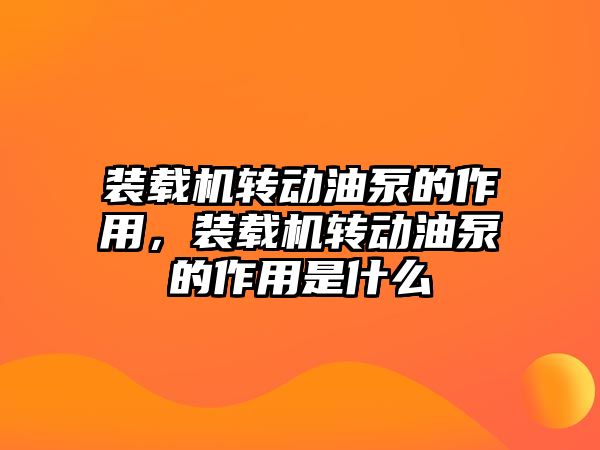 裝載機轉(zhuǎn)動油泵的作用，裝載機轉(zhuǎn)動油泵的作用是什么