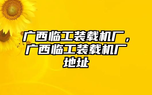 廣西臨工裝載機(jī)廠，廣西臨工裝載機(jī)廠地址