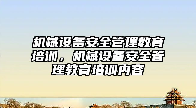 機械設備安全管理教育培訓，機械設備安全管理教育培訓內(nèi)容