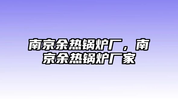 南京余熱鍋爐廠，南京余熱鍋爐廠家