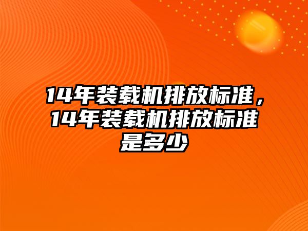 14年裝載機排放標準，14年裝載機排放標準是多少