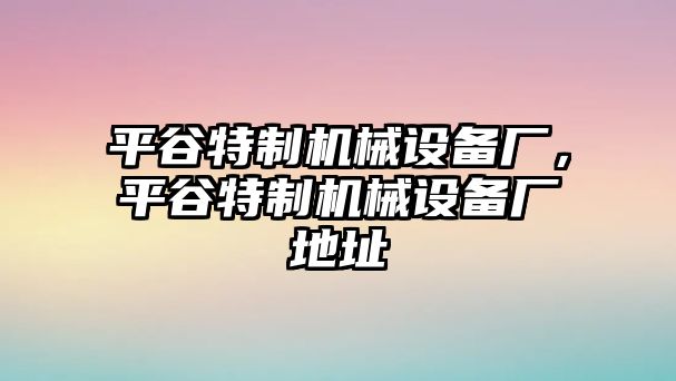 平谷特制機(jī)械設(shè)備廠，平谷特制機(jī)械設(shè)備廠地址