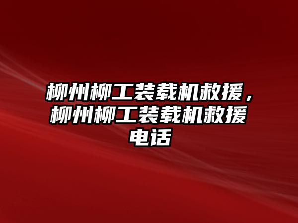 柳州柳工裝載機救援，柳州柳工裝載機救援電話