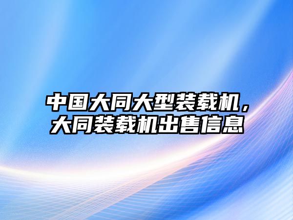 中國(guó)大同大型裝載機(jī)，大同裝載機(jī)出售信息