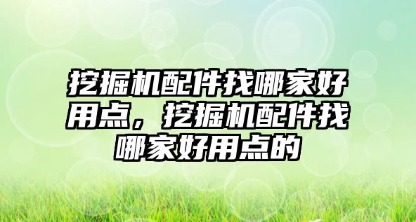 挖掘機配件找哪家好用點，挖掘機配件找哪家好用點的