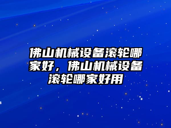 佛山機(jī)械設(shè)備滾輪哪家好，佛山機(jī)械設(shè)備滾輪哪家好用