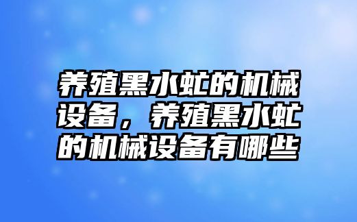 養(yǎng)殖黑水虻的機(jī)械設(shè)備，養(yǎng)殖黑水虻的機(jī)械設(shè)備有哪些