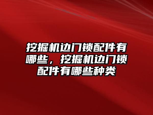 挖掘機邊門鎖配件有哪些，挖掘機邊門鎖配件有哪些種類