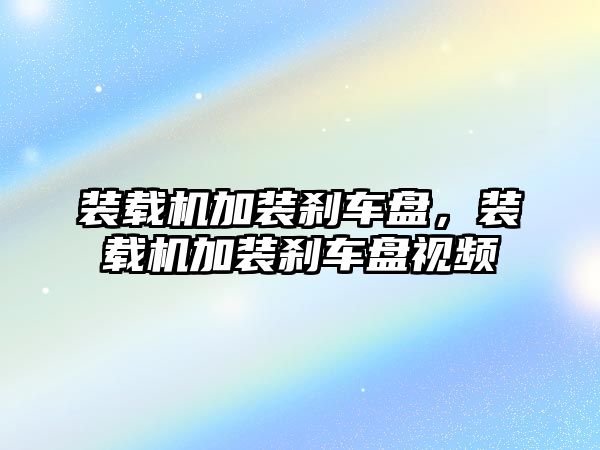 裝載機加裝剎車盤，裝載機加裝剎車盤視頻