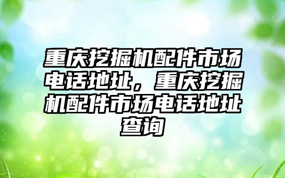 重慶挖掘機配件市場電話地址，重慶挖掘機配件市場電話地址查詢