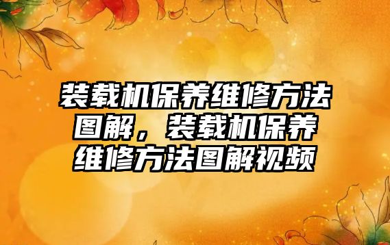 裝載機保養(yǎng)維修方法圖解，裝載機保養(yǎng)維修方法圖解視頻