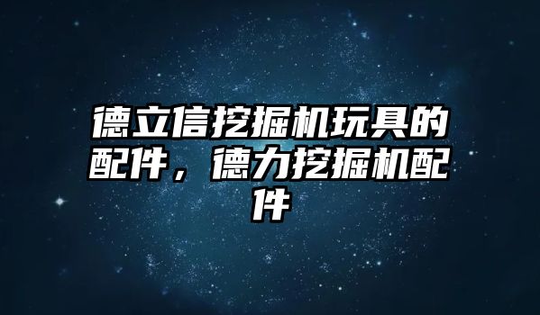 德立信挖掘機玩具的配件，德力挖掘機配件