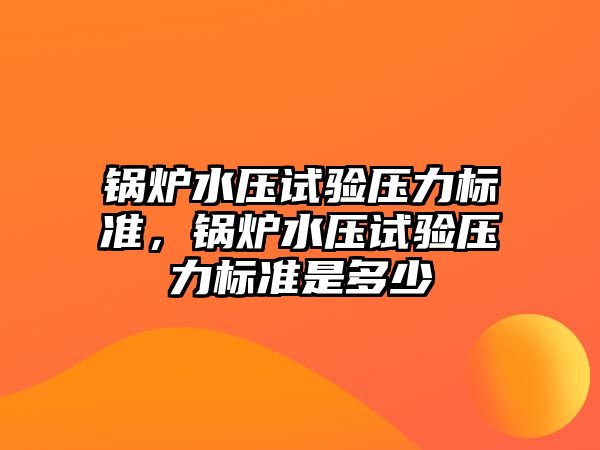 鍋爐水壓試驗壓力標準，鍋爐水壓試驗壓力標準是多少