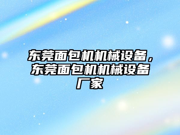 東莞面包機機械設(shè)備，東莞面包機機械設(shè)備廠家