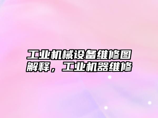 工業(yè)機械設備維修圖解釋，工業(yè)機器維修