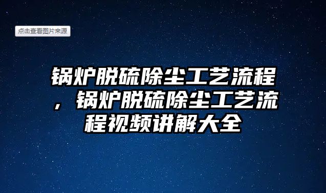 鍋爐脫硫除塵工藝流程，鍋爐脫硫除塵工藝流程視頻講解大全