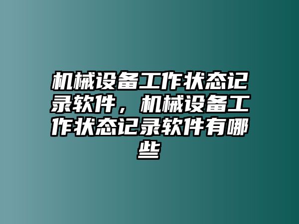 機(jī)械設(shè)備工作狀態(tài)記錄軟件，機(jī)械設(shè)備工作狀態(tài)記錄軟件有哪些