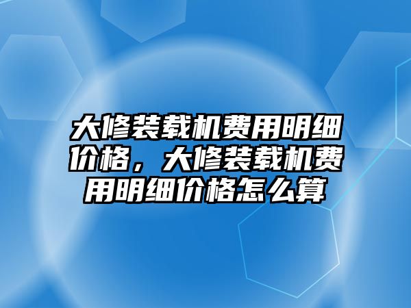 大修裝載機費用明細價格，大修裝載機費用明細價格怎么算