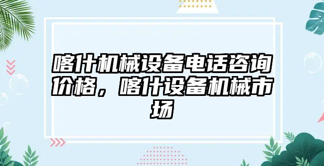 喀什機械設(shè)備電話咨詢價格，喀什設(shè)備機械市場