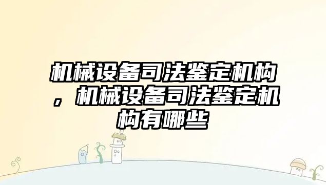 機械設備司法鑒定機構，機械設備司法鑒定機構有哪些