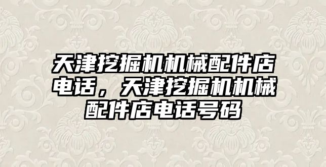 天津挖掘機機械配件店電話，天津挖掘機機械配件店電話號碼