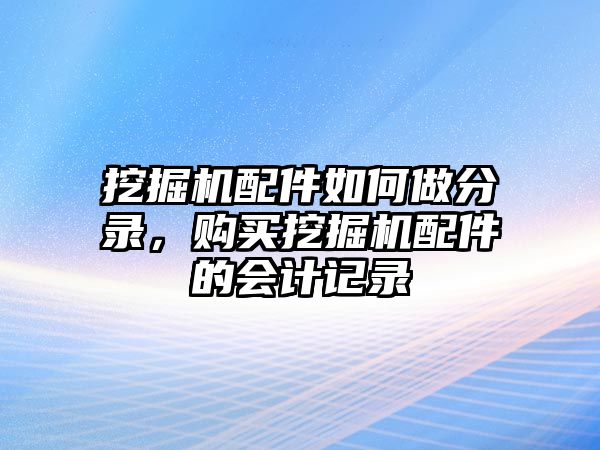 挖掘機(jī)配件如何做分錄，購(gòu)買挖掘機(jī)配件的會(huì)計(jì)記錄