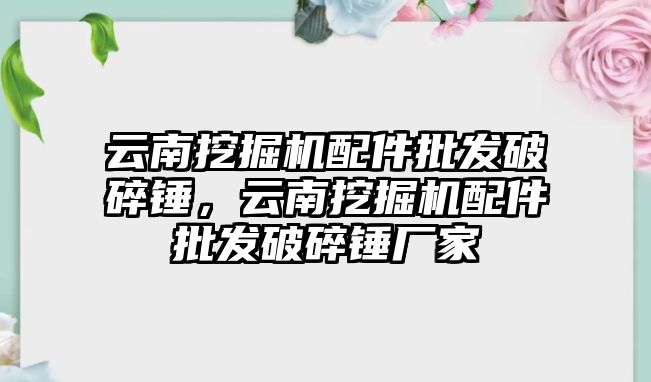 云南挖掘機配件批發(fā)破碎錘，云南挖掘機配件批發(fā)破碎錘廠家