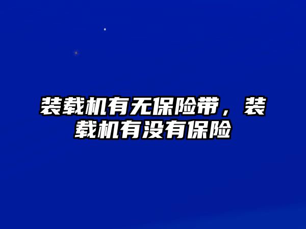 裝載機(jī)有無(wú)保險(xiǎn)帶，裝載機(jī)有沒(méi)有保險(xiǎn)