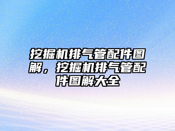 挖掘機排氣管配件圖解，挖掘機排氣管配件圖解大全